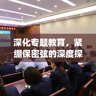 深化专题教育，紧绷保密弦的深度探索之旅
