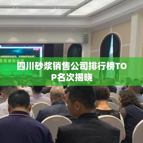 四川砂浆销售公司排行榜TOP名次揭晓