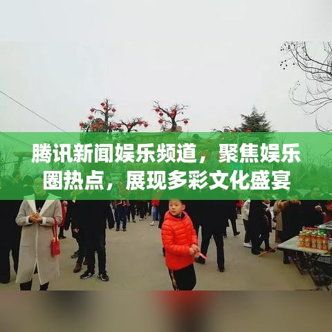 腾讯新闻娱乐频道，聚焦娱乐圈热点，展现多彩文化盛宴