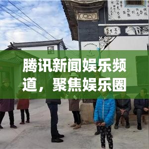腾讯新闻娱乐频道,聚焦娱乐圈热点,展现多彩文化盛宴