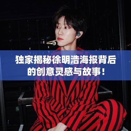 独家揭秘徐明浩海报背后的创意灵感与故事！