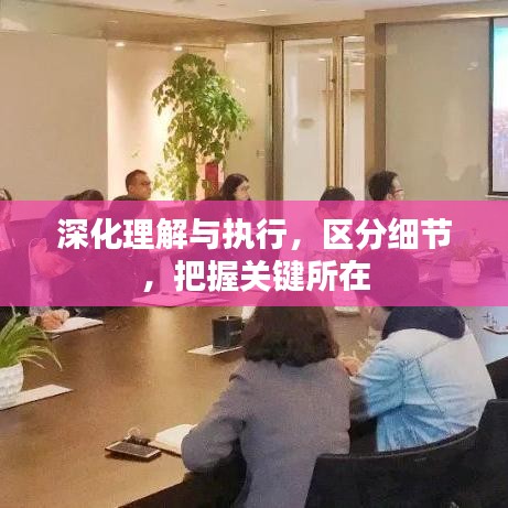 深化理解与执行，区分细节，把握关键所在