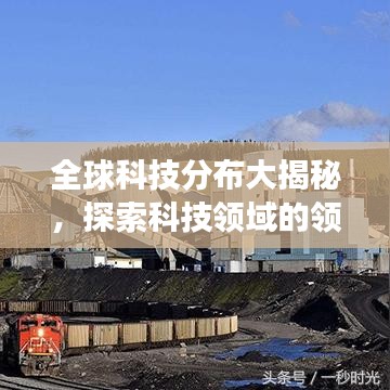 全球科技分布大揭秘，探索科技领域的领先国家与竞争格局