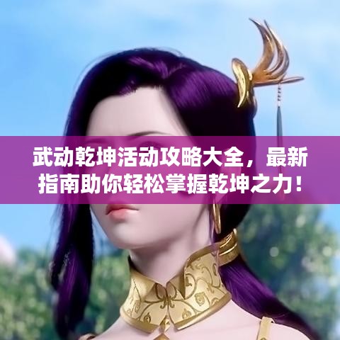 武动乾坤活动攻略大全，最新指南助你轻松掌握乾坤之力！