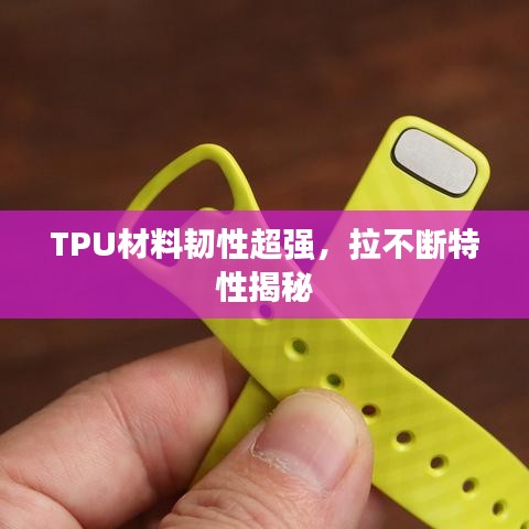 TPU材料韧性超强，拉不断特性揭秘