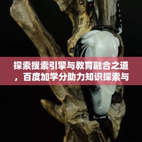 探索搜索引擎与教育融合之道，百度加学分助力知识探索与学习提升