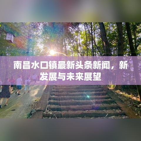 南昌水口镇最新头条新闻，新发展与未来展望