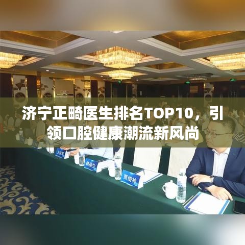 济宁正畸医生排名TOP10，引领口腔健康潮流新风尚