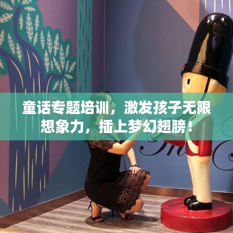 童话专题培训，激发孩子无限想象力，插上梦幻翅膀！