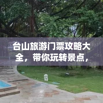 台山旅游门票攻略大全，带你玩转景点，轻松掌握优惠信息！