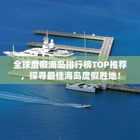 全球度假海岛排行榜TOP推荐，探寻最佳海岛度假胜地！