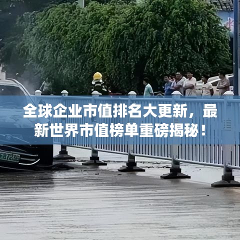 全球企业市值排名大更新，最新世界市值榜单重磅揭秘！