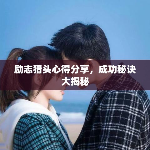 励志猎头心得分享,成功秘诀大揭秘