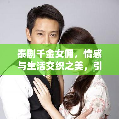 泰剧千金女佣，情感与生活交织之美，引人入胜的故事！