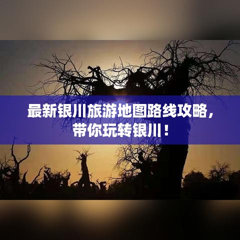 最新银川旅游地图路线攻略，带你玩转银川！