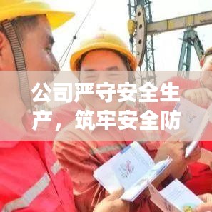 公司严守安全生产，筑牢安全防线防线，保障员工安全健康