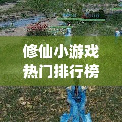 修仙小游戏热门排行榜TOP10，不容错过的经典之选！