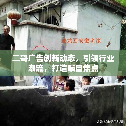 二哥广告创新动态，引领行业潮流，打造瞩目焦点