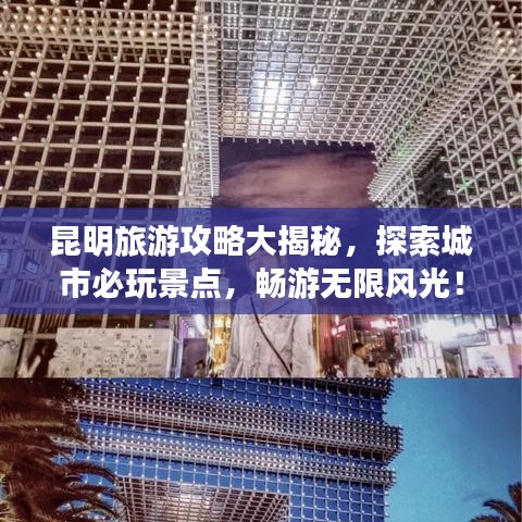 昆明旅游攻略大揭秘，探索城市必玩景点，畅游无限风光！