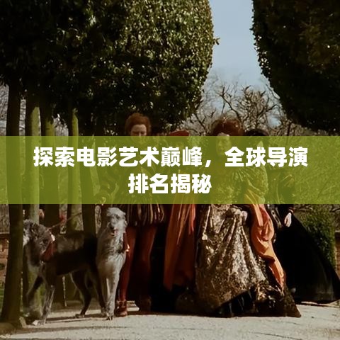 探索电影艺术巅峰，全球导演排名揭秘