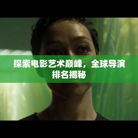探索电影艺术巅峰,全球导演排名揭秘