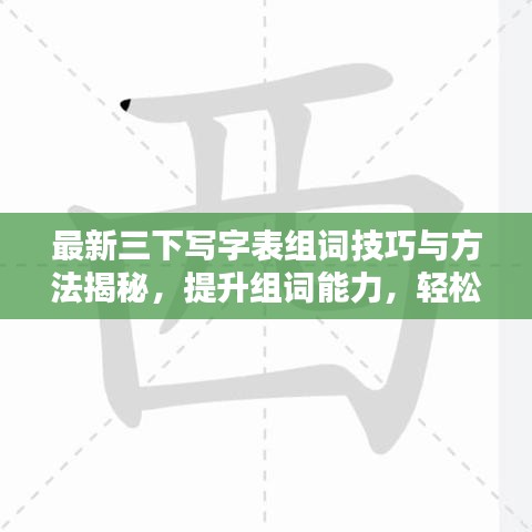 最新三下写字表组词技巧与方法揭秘，提升组词能力，轻松掌握汉字魅力！