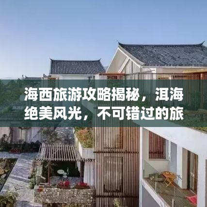 海西旅游攻略揭秘，洱海绝美风光，不可错过的旅行体验！
