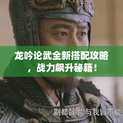 龙吟论武全新搭配攻略，战力飙升秘籍！