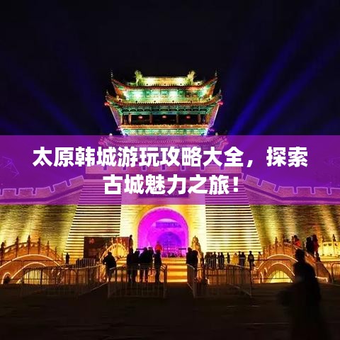 太原韩城游玩攻略大全，探索古城魅力之旅！