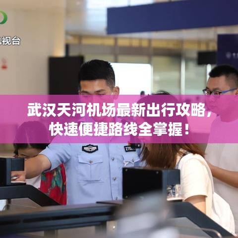 武汉天河机场最新出行攻略，快速便捷路线全掌握！