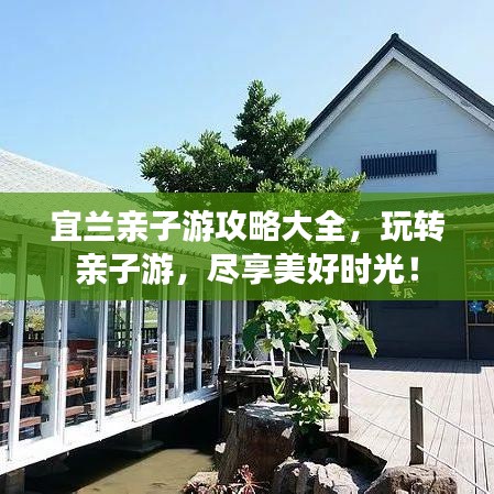 宜兰亲子游攻略大全，玩转亲子游，尽享美好时光！
