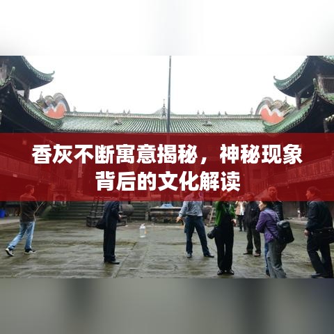 香灰不断寓意揭秘，神秘现象背后的文化解读