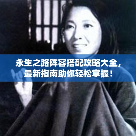 永生之路阵容搭配攻略大全，最新指南助你轻松掌握！