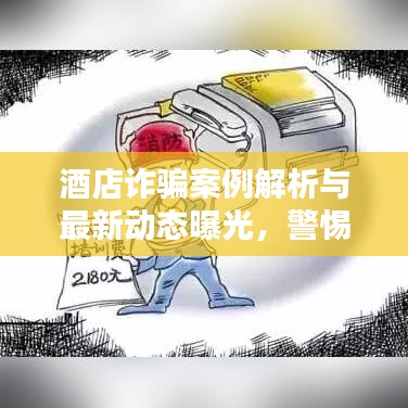 酒店诈骗案例解析与最新动态曝光，警惕入住陷阱！