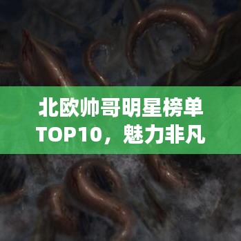 北欧帅哥明星榜单TOP10，魅力非凡的十大帅哥明星盘点！