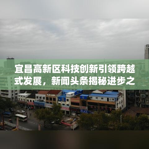 宜昌高新区科技创新引领跨越式发展，新闻头条揭秘进步之路