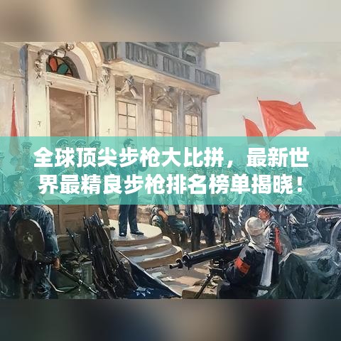 全球顶尖步枪大比拼，最新世界最精良步枪排名榜单揭晓！