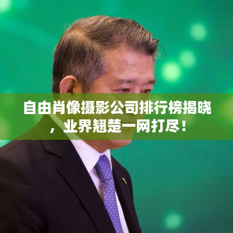 自由肖像摄影公司排行榜揭晓,业界翘楚一网打尽!