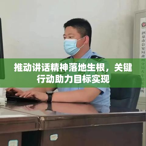推动讲话精神落地生根，关键行动助力目标实现