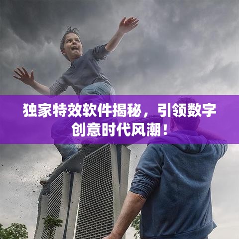 独家特效软件揭秘,引领数字创意时代风潮!