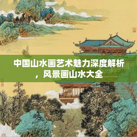 中国山水画艺术魅力深度解析，风景画山水大全
