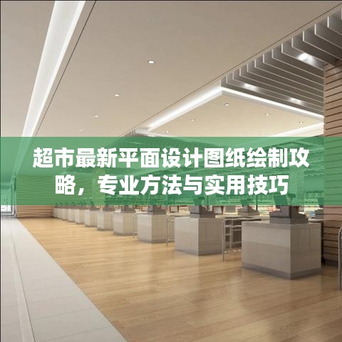 超市最新平面设计图纸绘制攻略，专业方法与实用技巧