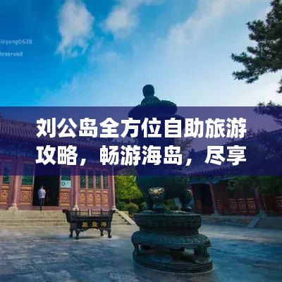 刘公岛全方位自助旅游攻略，畅游海岛，尽享乐趣！