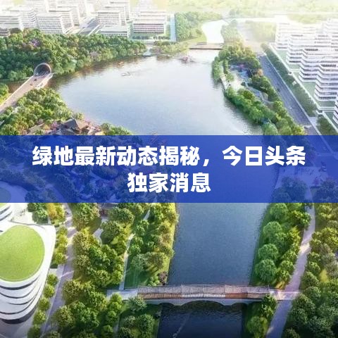 绿地最新动态揭秘，今日头条独家消息