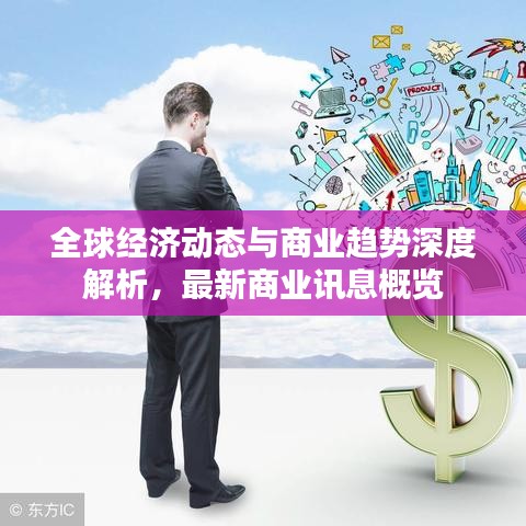 全球经济动态与商业趋势深度解析,最新商业讯息概览