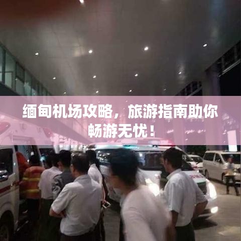 缅甸机场攻略，旅游指南助你畅游无忧！