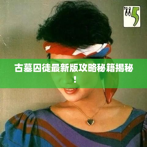 古墓囚徒最新版攻略秘籍揭秘!