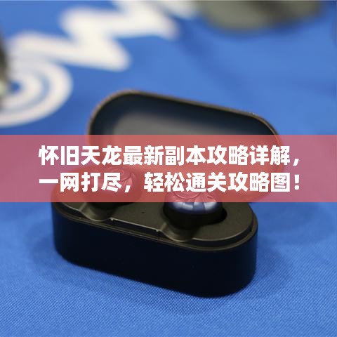 怀旧天龙最新副本攻略详解，一网打尽，轻松通关攻略图！