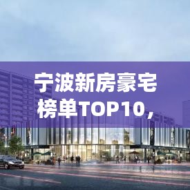 宁波新房豪宅榜单TOP10，最吸引人的豪宅排名揭晓！