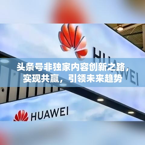 头条号非独家内容创新之路，实现共赢，引领未来趋势